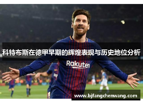 科特布斯在德甲早期的辉煌表现与历史地位分析