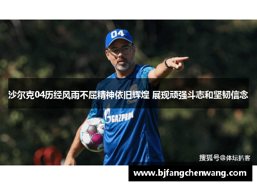 沙尔克04历经风雨不屈精神依旧辉煌 展现顽强斗志和坚韧信念