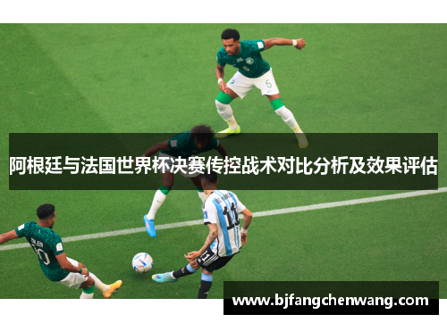 阿根廷与法国世界杯决赛传控战术对比分析及效果评估