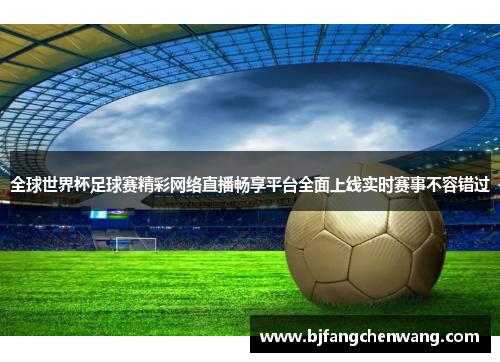 全球世界杯足球赛精彩网络直播畅享平台全面上线实时赛事不容错过