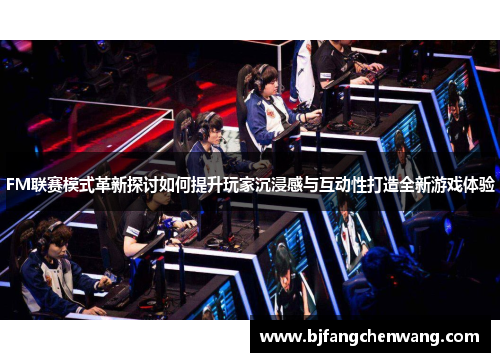 FM联赛模式革新探讨如何提升玩家沉浸感与互动性打造全新游戏体验