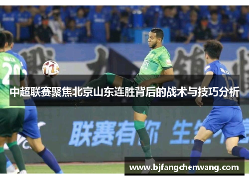 中超联赛聚焦北京山东连胜背后的战术与技巧分析