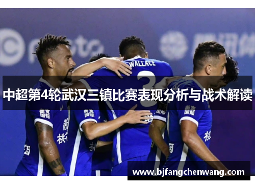 中超第4轮武汉三镇比赛表现分析与战术解读