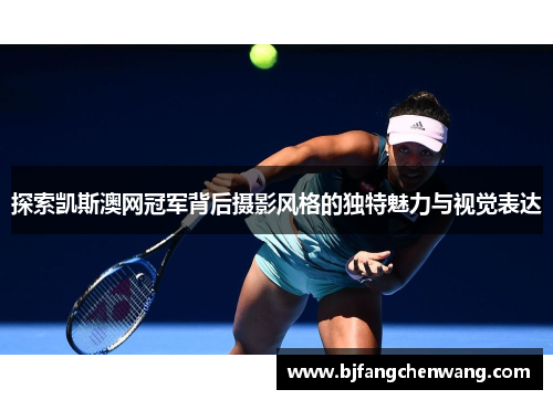 探索凯斯澳网冠军背后摄影风格的独特魅力与视觉表达