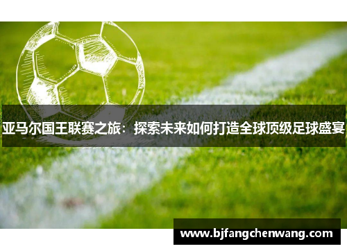 亚马尔国王联赛之旅：探索未来如何打造全球顶级足球盛宴