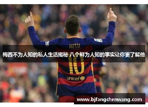 梅西不为人知的私人生活揭秘 八个鲜为人知的事实让你更了解他