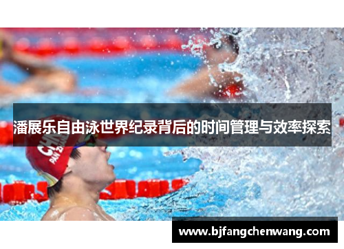潘展乐自由泳世界纪录背后的时间管理与效率探索