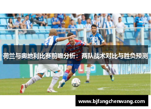 荷兰与奥地利比赛前瞻分析:两队战术对比与胜负预测