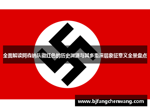 全面解读阿森纳队徽红色的历史渊源与其多重深层象征意义全景盘点 全面解读阿森纳队徽红色的历史渊源与其多重深层象征意义全景盘点
