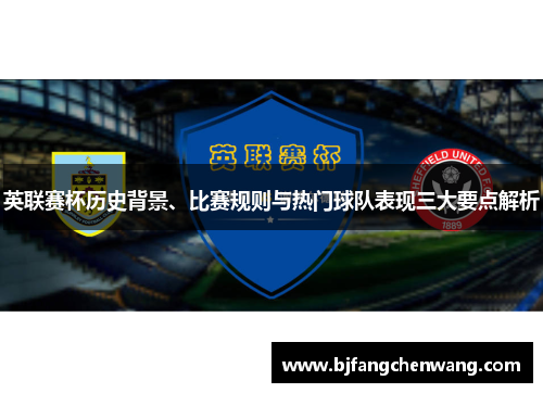 英联赛杯历史背景、比赛规则与热门球队表现三大要点解析