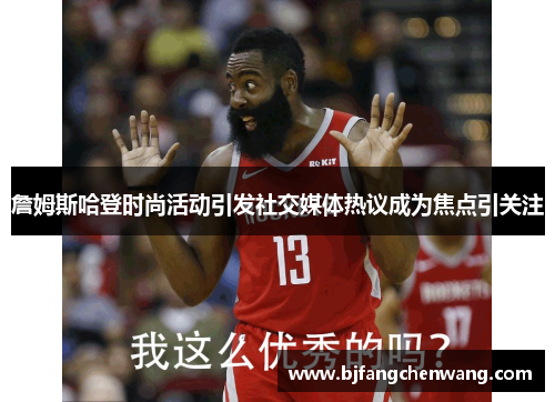 詹姆斯哈登时尚活动引发社交媒体热议成为焦点引关注