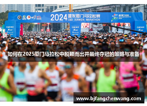 如何在2025厦门马拉松中脱颖而出并最终夺冠的策略与准备