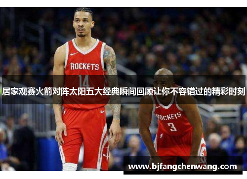 居家观赛火箭对阵太阳五大经典瞬间回顾让你不容错过的精彩时刻