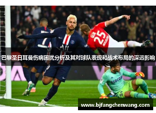 巴黎圣日耳曼伤病困扰分析及其对球队表现和战术布局的深远影响