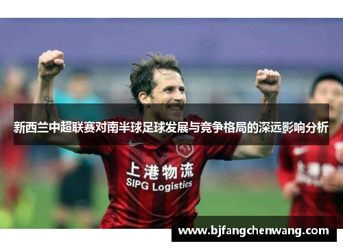 新西兰中超联赛对南半球足球发展与竞争格局的深远影响分析